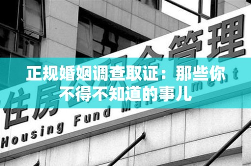 惠安正规婚姻调查取证：那些你不得不知道的事儿