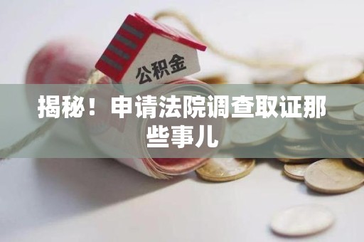 惠安揭秘！申请法院调查取证那些事儿