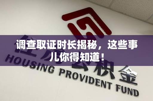 惠安调查取证时长揭秘，这些事儿你得知道！
