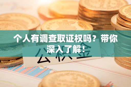 惠安个人有调查取证权吗？带你深入了解！