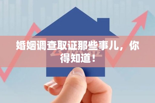 惠安婚姻调查取证那些事儿，你得知道！