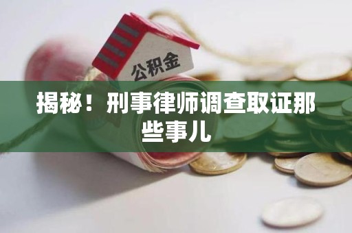惠安揭秘！刑事律师调查取证那些事儿