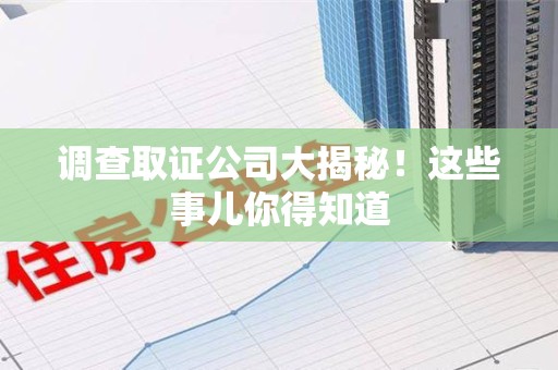 惠安调查取证公司大揭秘！这些事儿你得知道