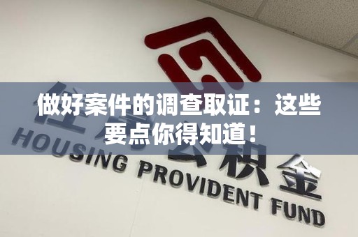 惠安做好案件的调查取证：这些要点你得知道！