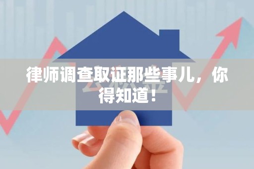 惠安律师调查取证那些事儿，你得知道！