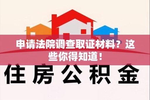 惠安申请法院调查取证材料？这些你得知道！