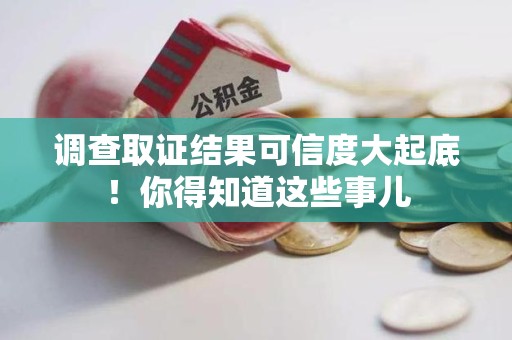 惠安调查取证结果可信度大起底！你得知道这些事儿