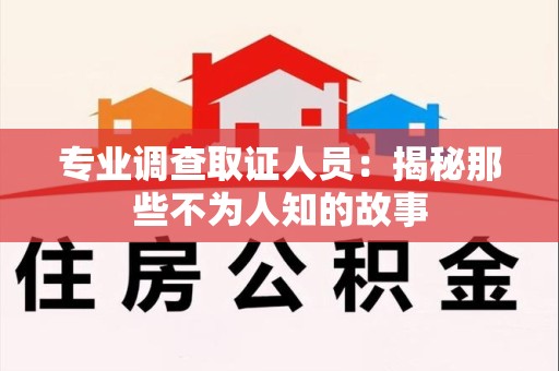 惠安专业调查取证人员：揭秘那些不为人知的故事