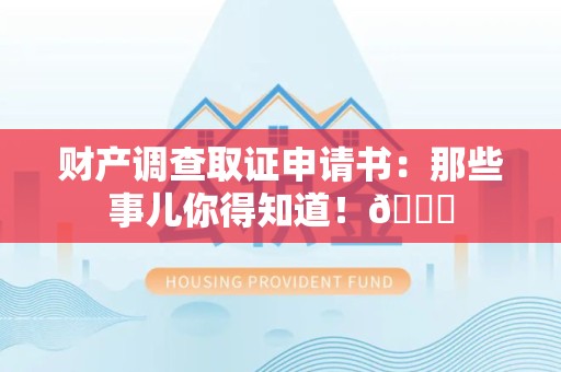 惠安财产调查取证申请书：那些事儿你得知道！😎