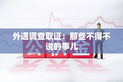 惠安外遇调查取证：那些不得不说的事儿