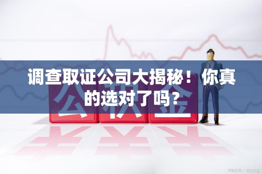 惠安调查取证公司大揭秘！你真的选对了吗？