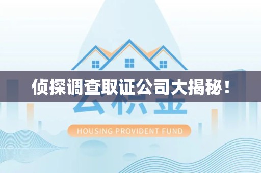 惠安侦探调查取证公司大揭秘！