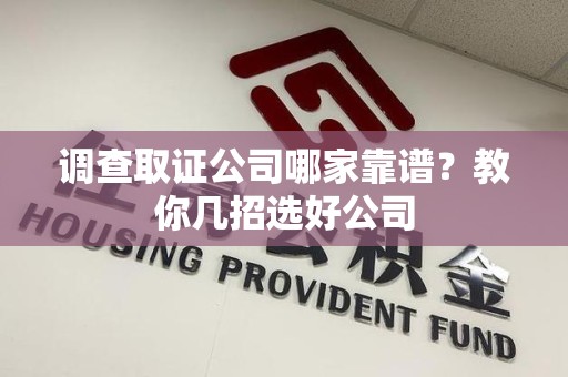 惠安调查取证公司哪家靠谱？教你几招选好公司