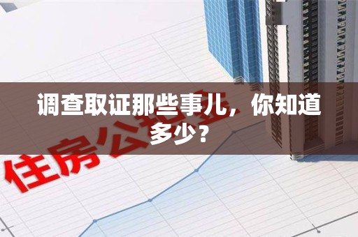 惠安调查取证那些事儿，你知道多少？