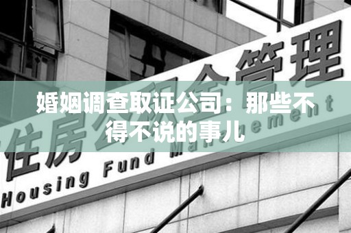 惠安婚姻调查取证公司：那些不得不说的事儿