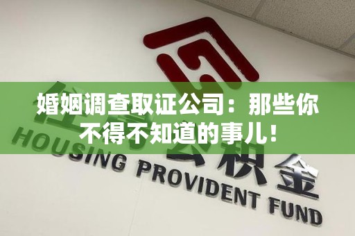 惠安婚姻调查取证公司：那些你不得不知道的事儿！