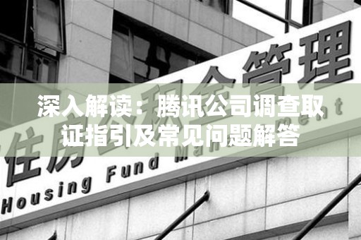 惠安深入解读：腾讯公司调查取证指引及常见问题解答