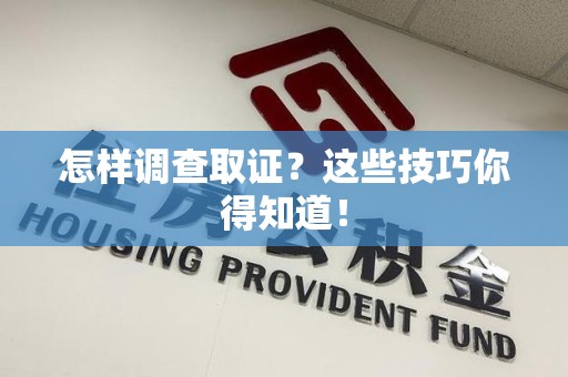 惠安怎样调查取证？这些技巧你得知道！