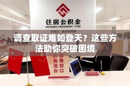 惠安调查取证难如登天？这些方法助你突破困境