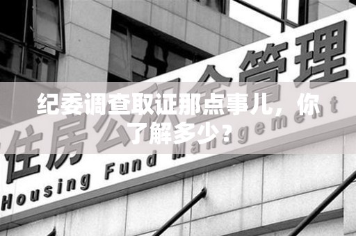 惠安纪委调查取证那点事儿，你了解多少？