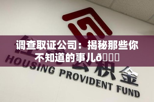 惠安调查取证公司：揭秘那些你不知道的事儿😎