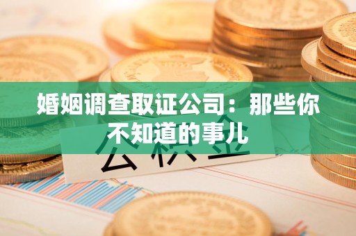 惠安婚姻调查取证公司：那些你不知道的事儿