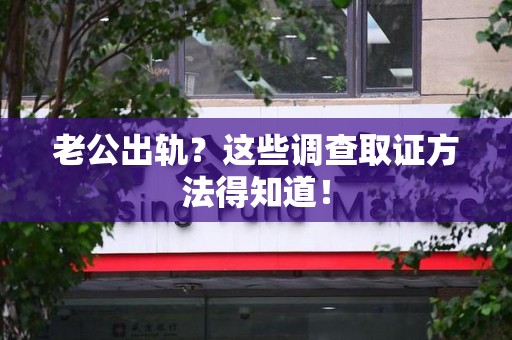 惠安老公出轨？这些调查取证方法得知道！