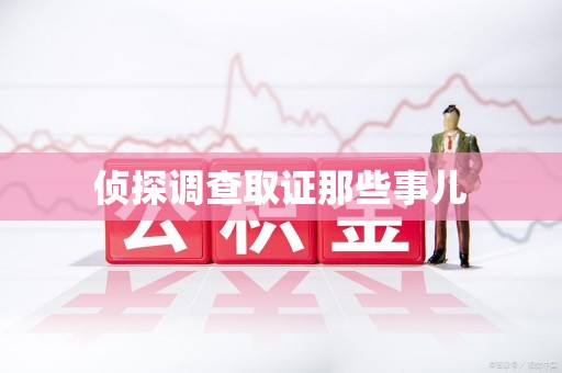 惠安侦探调查取证那些事儿