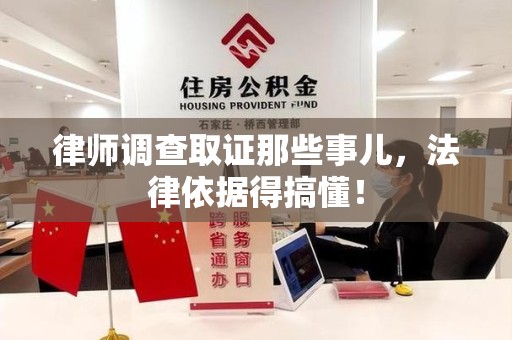 惠安律师调查取证那些事儿，法律依据得搞懂！