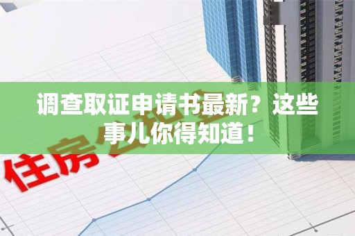 惠安调查取证申请书最新？这些事儿你得知道！