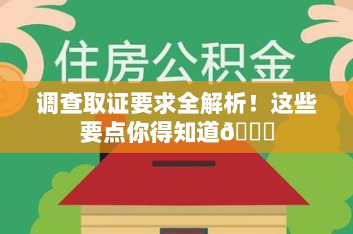 惠安调查取证要求全解析！这些要点你得知道😎
