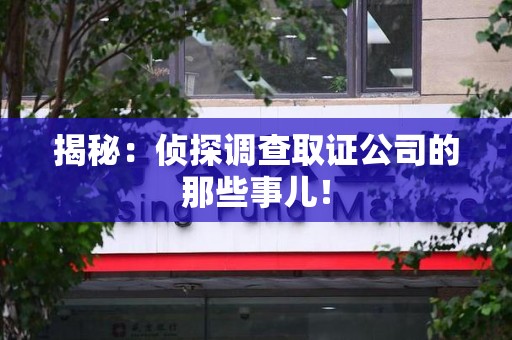 惠安揭秘：侦探调查取证公司的那些事儿！