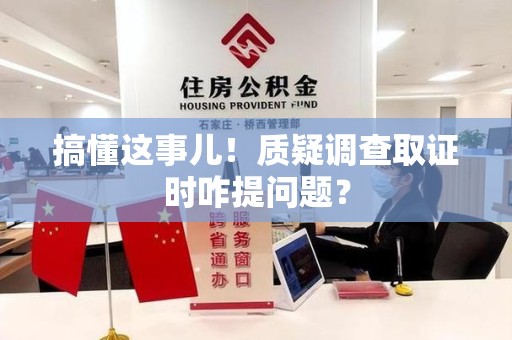 惠安搞懂这事儿!质疑调查取证时咋提问题? 惠安搞懂这事儿!质疑调查取证时咋提问题?