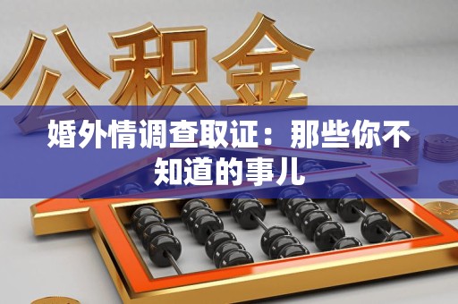 惠安婚外情调查取证：那些你不知道的事儿