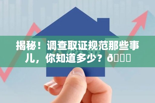 惠安揭秘！调查取证规范那些事儿，你知道多少？😎
