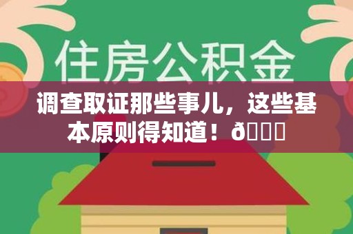 惠安调查取证那些事儿，这些基本原则得知道！😎