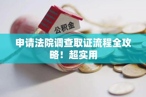 惠安申请法院调查取证流程全攻略！超实用