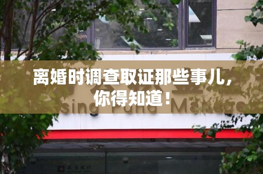 惠安离婚时调查取证那些事儿，你得知道！