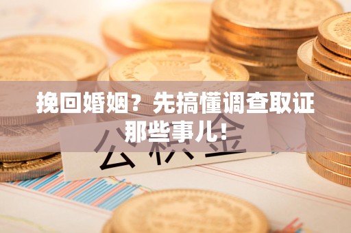 惠安挽回婚姻？先搞懂调查取证那些事儿！
