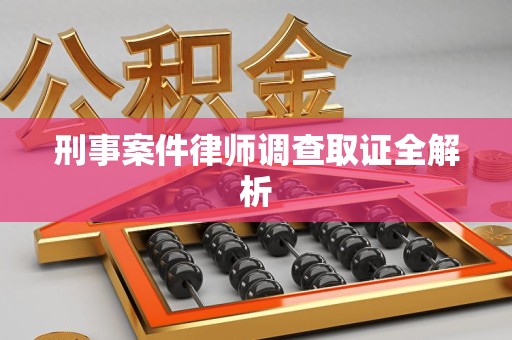 惠安刑事案件律师调查取证全解析