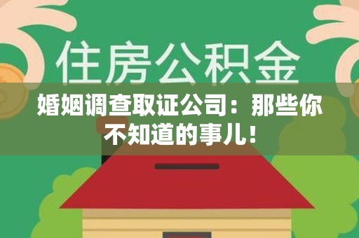 惠安婚姻调查取证公司：那些你不知道的事儿！