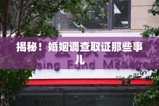 惠安揭秘！婚姻调查取证那些事儿