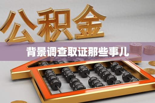 惠安背景调查取证那些事儿