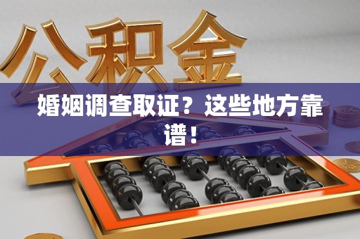 惠安婚姻调查取证？这些地方靠谱！