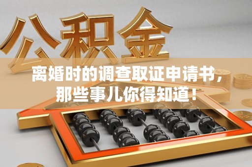惠安离婚时的调查取证申请书，那些事儿你得知道！