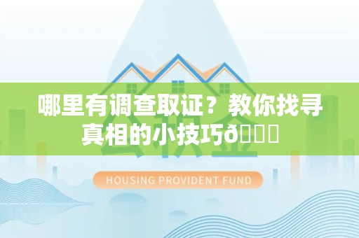 惠安哪里有调查取证？教你找寻真相的小技巧😎