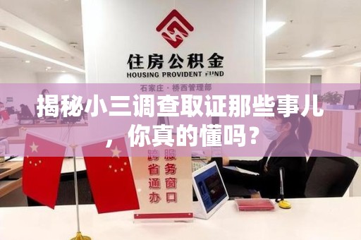 惠安揭秘小三调查取证那些事儿，你真的懂吗？