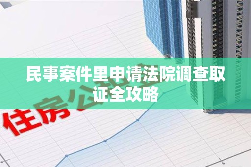 惠安民事案件里申请法院调查取证全攻略