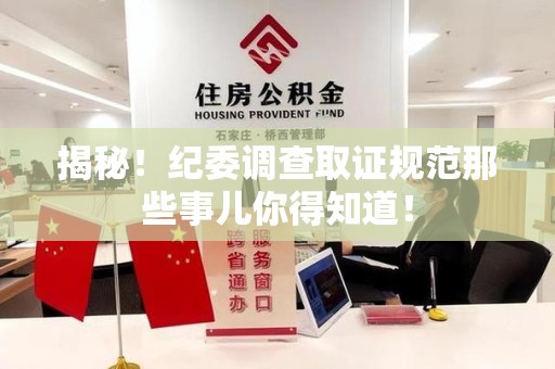 惠安揭秘！纪委调查取证规范那些事儿你得知道！