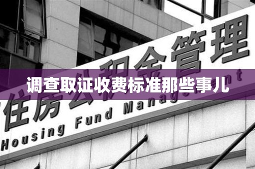 惠安调查取证收费标准那些事儿